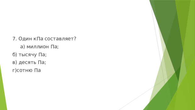 7. Один кПа составляет?  а) миллион Па; б) тысячу Па; в) десять Па; г)сотню Па 