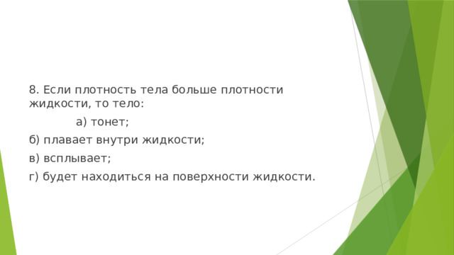 8. Если плотность тела больше плотности жидкости, то тело:  а) тонет; б) плавает внутри жидкости; в) всплывает; г) будет находиться на поверхности жидкости. 