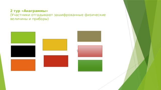 2 тур «Анаграммы»  (Участники отгадывают зашифрованные физические величины и приборы)   6. кайнели 1. надлевие 4. самса 2. потносль 7. раратемутпе 5. братемор 8. ямерв 3. соскторь 