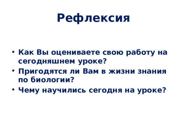 Рефлексия   Как Вы оцениваете свою работу на сегодняшнем уроке? Пригодятся ли Вам в жизни знания по биологии? Чему научились сегодня на уроке? 