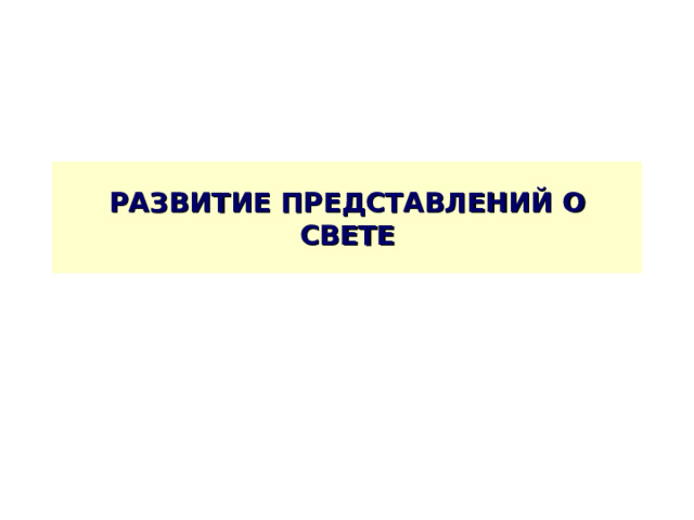 РАЗВИТИЕ ПРЕДСТАВЛЕНИЙ О СВЕТЕ 