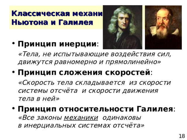 Принцип инерции  «Тела, не испытывающие воздействия сил, движутся равномерно и прямолинейно» Принцип сложения скоростей  «Скорость тела складывается из скорости системы отсчёта и скорости движения тела в ней» Принцип относительности Галилея «Все законы механики одинаковы  в инерциальных системах отсчёта» 