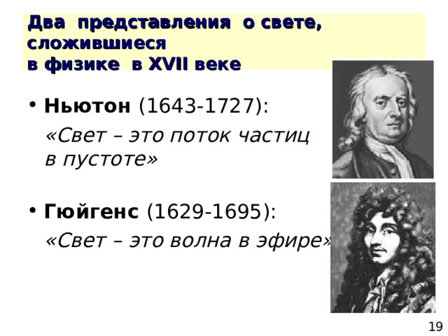 Два представления о свете, сложившиеся  в физике в X VII веке Ньютон  «Свет – это поток частиц  в пустоте»  Гюйгенс  «Свет – это волна в эфире» 