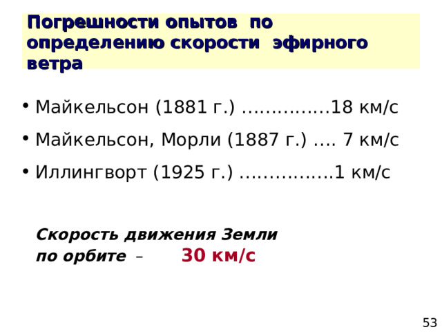 Майкельсон (1881 г.) ……………18 км/с Майкельсон, Морли (1887 г.) …. 7 км/с Иллингворт (1925 г.) …………….1 км/с     Скорость движения Земли    по орбите –    30 км/с 