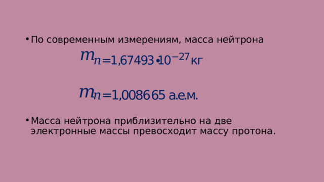 По современным измерениям, масса нейтрона Масса нейтрона приблизительно на две электронные массы превосходит массу протона. 