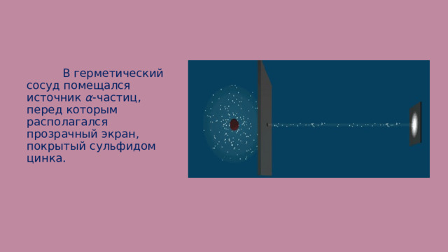  В герметический сосуд помещался источник α -частиц, перед которым располагался прозрачный экран, покрытый сульфидом цинка. 