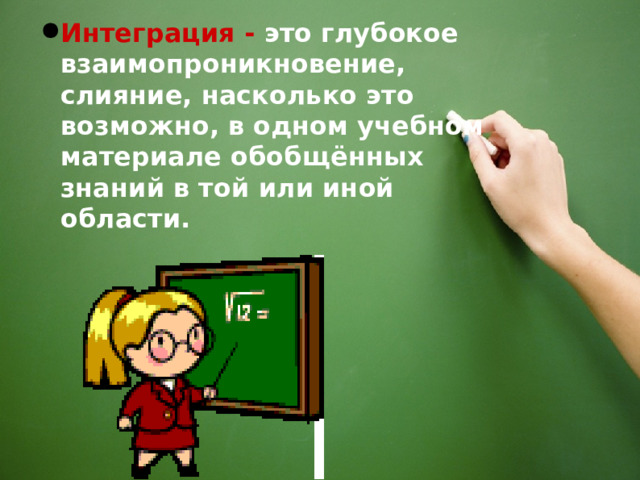 Интеграция -  это глубокое взаимопроникновение, слияние, насколько это возможно, в одном учебном материале обобщённых знаний в той или иной области. 2 2 