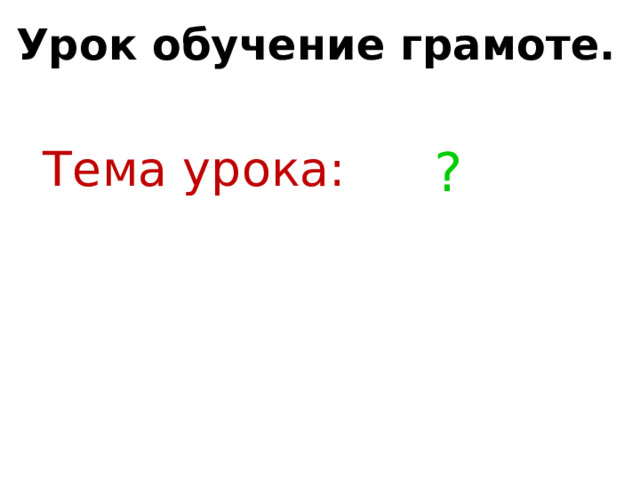 Урок обучение грамоте. Тема урока: ? 