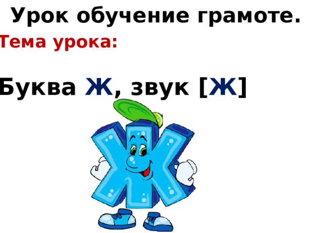 Урок обучение грамоте. Тема урока:  Буква Ж , звук [ Ж ] 
