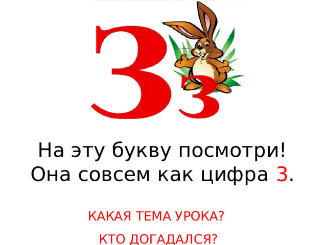 На эту букву посмотри! Она совсем как цифра 3 . КАКАЯ ТЕМА УРОКА? КТО ДОГАДАЛСЯ? 