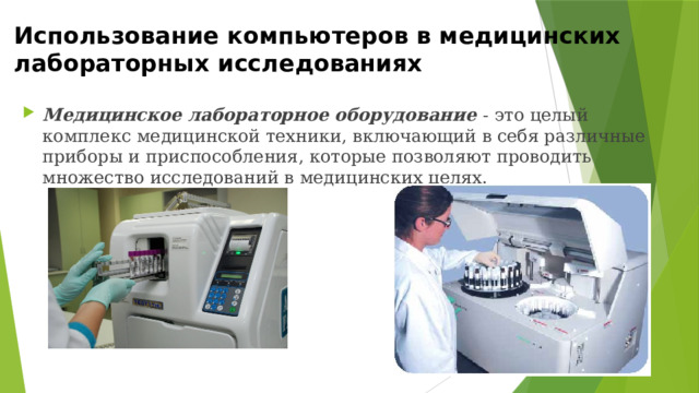 Использование компьютеров в медицинских лабораторных исследованиях Медицинское лабораторное оборудование - это целый комплекс медицинской техники, включающий в себя различные приборы и приспособления, которые позволяют проводить множество исследований в медицинских целях. 