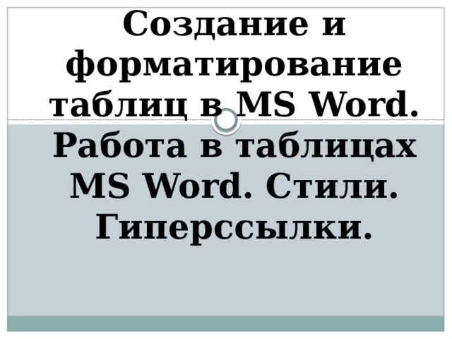 Создание и форматирование таблиц в MS Word. Работа в таблицах MS Word. Стили. Гиперссылки. 