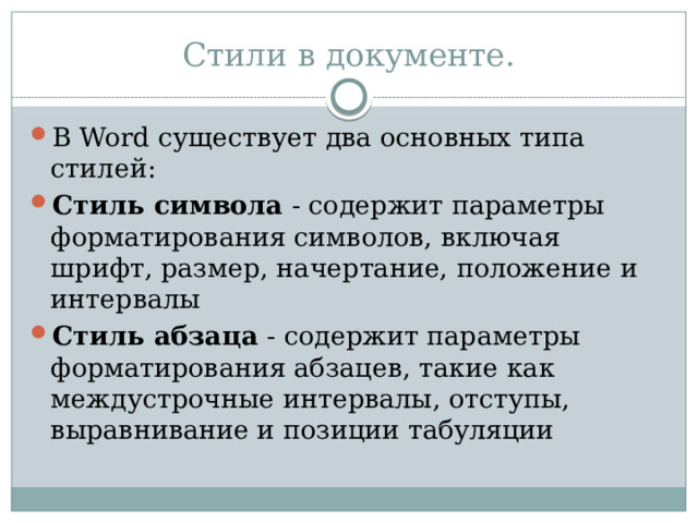 Стили в документе. В Word существует два основных типа стилей: Стиль символа  - содержит параметры форматирования символов, включая шрифт, размер, начертание, положение и интервалы Стиль абзаца  - содержит параметры форматирования абзацев, такие как междустрочные интервалы, отступы, выравнивание и позиции табуляции 