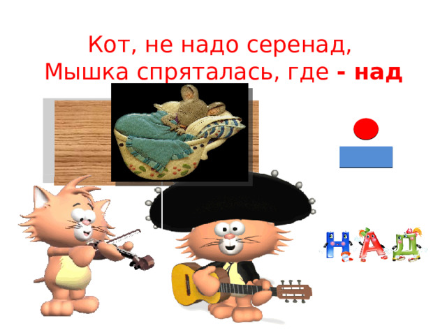 Кот, не надо серенад,  Мышка спряталась, где - над 