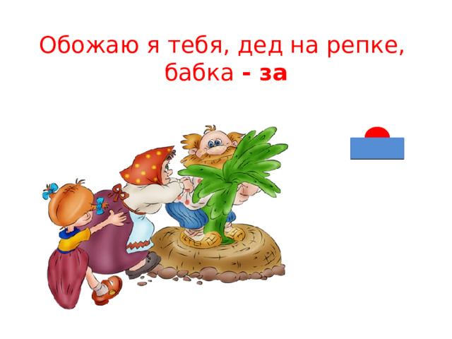 Обожаю я тебя, дед на репке,  бабка - за 