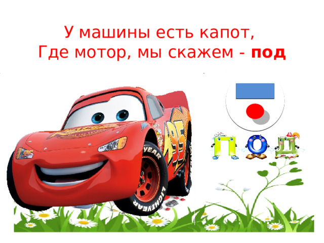 У машины есть капот,  Где мотор, мы скажем - под 