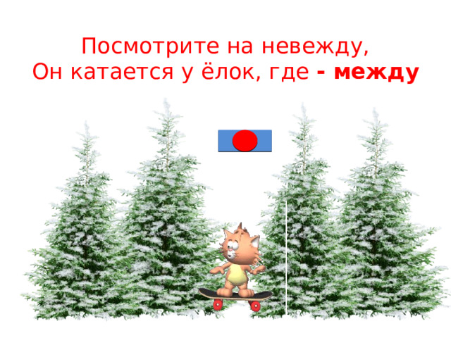 Посмотрите на невежду,  Он катается у ёлок, где - между 
