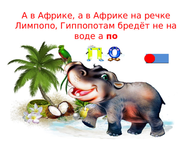 А в Африке, а в Африке на речке Лимпопо, Гиппопотам бредёт не на воде а по 