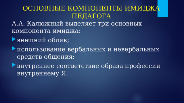 ОСНОВНЫЕ КОМПОНЕНТЫ ИМИДЖА ПЕДАГОГА А.А. Калюжный выделяет три основных компонента имиджа: внешний облик; использование вербальных и невербальных средств общения; внутреннее соответствие образа профессии внутреннему Я. 