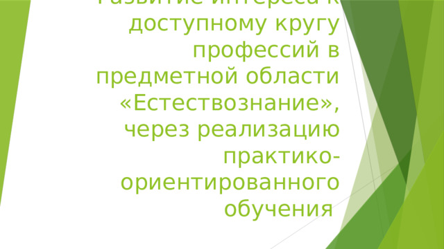 Развитие интереса к доступному кругу профессий в предметной области «Естествознание», через реализацию практико-ориентированного обучения 