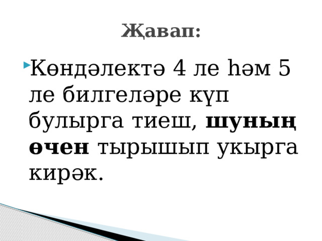 Җавап: Көндәлектә 4 ле һәм 5 ле билгеләре күп булырга тиеш, шуның өчен тырышып укырга кирәк. 