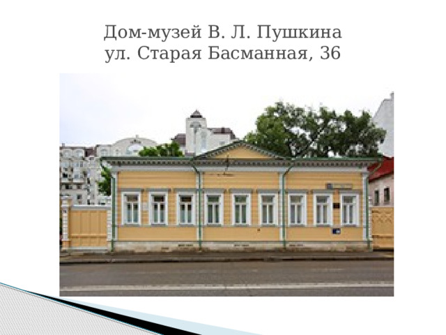  Дом-музей В. Л. Пушкина  ул. Старая Басманная, 36   