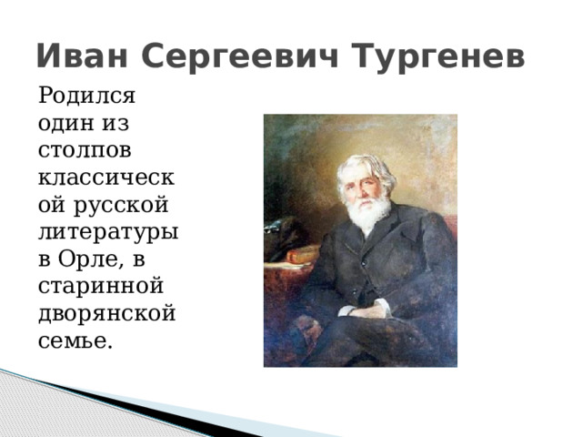 Иван Сергеевич Тургенев Родился один из столпов классической русской литературы в Орле, в старинной дворянской семье. 