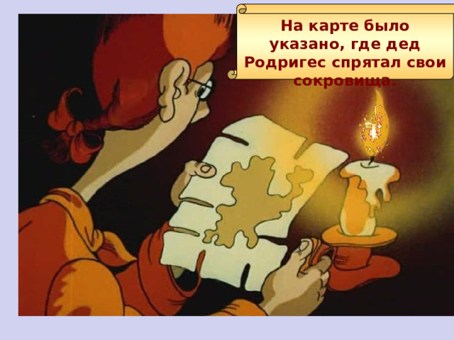 На карте было указано, где дед Родригес спрятал свои сокровища. 