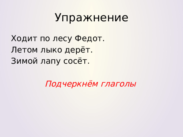 Упражнение Ходит по лесу Федот. Летом лыко дерёт. Зимой лапу сосёт.  Подчеркнём глаголы 