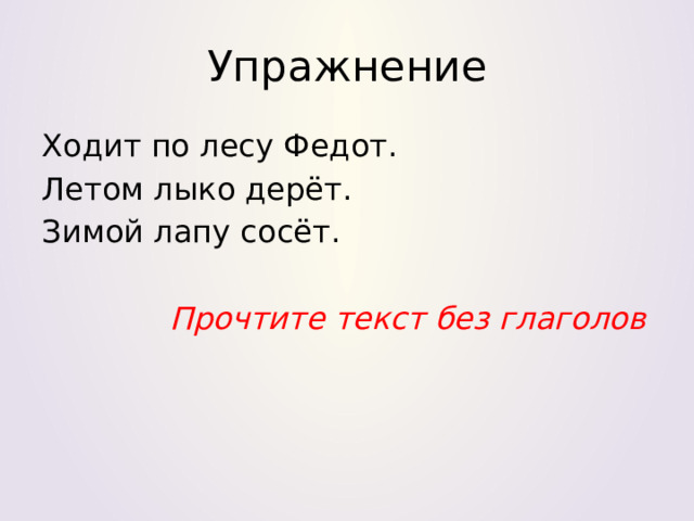 Упражнение Ходит по лесу Федот. Летом лыко дерёт. Зимой лапу сосёт.  Прочтите текст без глаголов 