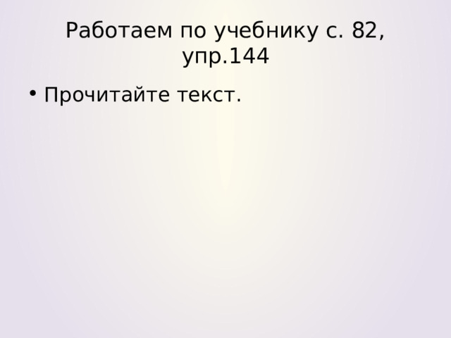 Работаем по учебнику с. 82, упр.144 Прочитайте текст. 