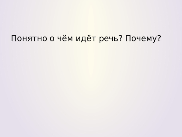 Понятно о чём идёт речь? Почему?   