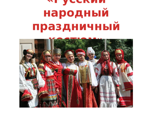 «Русский народный праздничный костюм»  