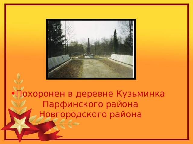 Похоронен в деревне Кузьминка Парфинского района Новгородского района 