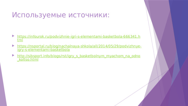 Используемые источники: https://infourok.ru/podvizhnie-igri-s-elementami-basketbola-666341.html https://nsportal.ru/blog/nachalnaya-shkola/all/2014/05/29/podvizhnye-igry-s-elementami-basketbola http://sibsport.info/blogs/rst/igry_s_basketbolnym_myachom_na_odno_koltso.html 