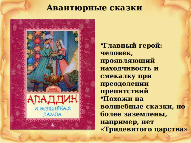 Авантюрные сказки Главный герой: человек, проявляющий находчивость и смекалку при преодолении препятствий Похожи на волшебные сказки, но более заземлены, например, нет «Тридевятого царства» 
