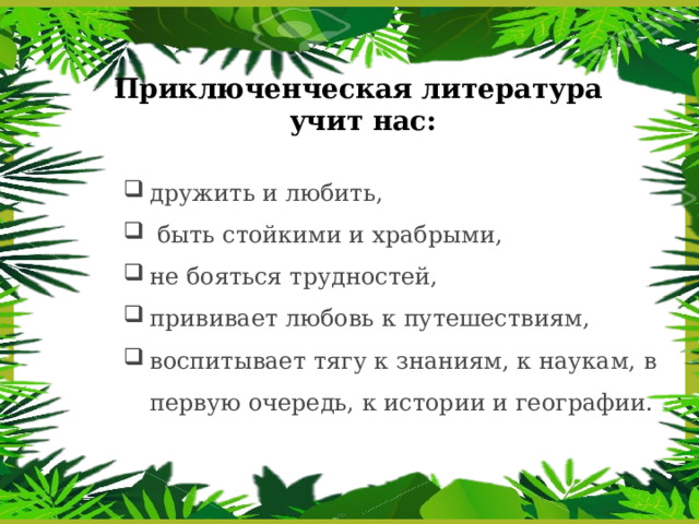 Приключенческая литература  учит нас: дружить и любить,  быть стойкими и храбрыми, не бояться трудностей, прививает любовь к путешествиям, воспитывает тягу к знаниям, к наукам, в первую очередь, к истории и географии.   