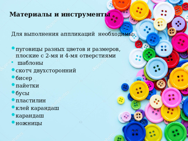 Материалы и инструменты Для выполнения аппликаций необходимы: пуговицы разных цветов и размеров, плоские с 2-мя и 4-мя отверстиями  шаблоны скотч двухсторонний бисер пайетки бусы пластилин клей карандаш карандаш ножницы 