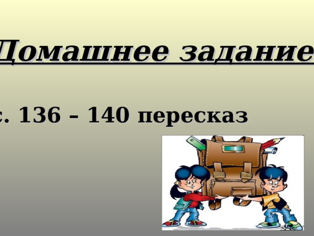 Домашнее задание:  с. 136 – 140 пересказ  