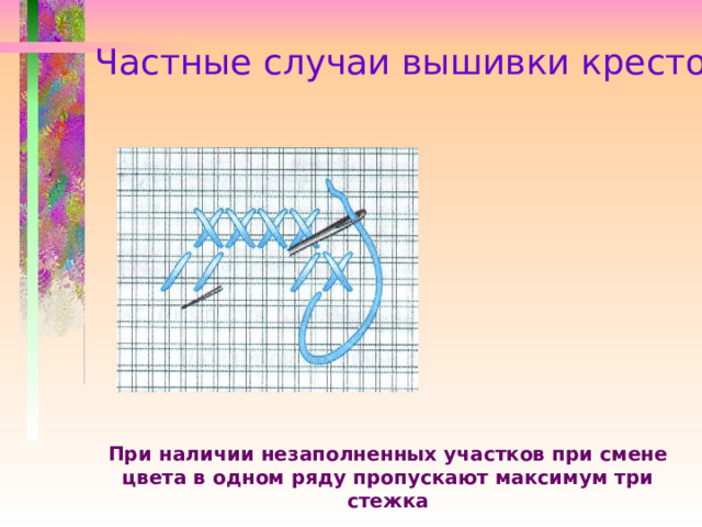 Частные случаи вышивки крестом При наличии незаполненных участков при смене цвета в одном ряду пропускают максимум три стежка 