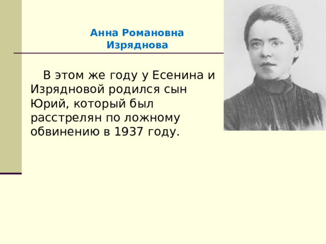 Анна Романовна Изряднова В этом же году у Есенина и Изрядновой родился сын Юрий, который был расстрелян по ложному обвинению в 1937 году. 