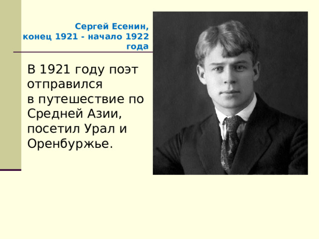 Сергей Есенин, конец 1921 - начало 1922 года В 1921 году поэт отправился в путешествие по Средней Азии, посетил Урал и Оренбуржье. 