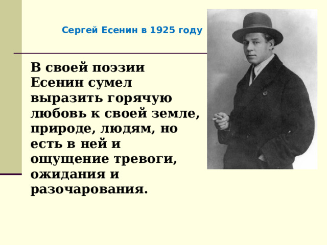 Сергей Есенин в 1925 году В своей поэзии Есенин сумел выразить горячую любовь к своей земле, природе, людям, но есть в ней и ощущение тревоги, ожидания и разочарования. 