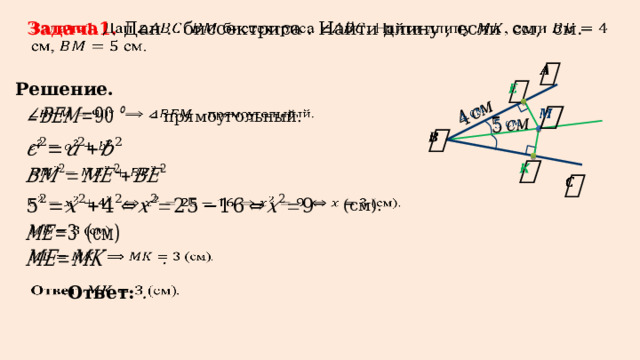       Задача1. Дан . биссектриса . Найти длину , если см, см.   Решение.        – прямоугольный.                  (см).       .     Ответ: .  