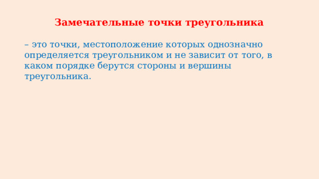 Замечательные точки треугольника – это точки, местоположение которых однозначно определяется треугольником и не зависит от того, в каком порядке берутся стороны и вершины треугольника. 