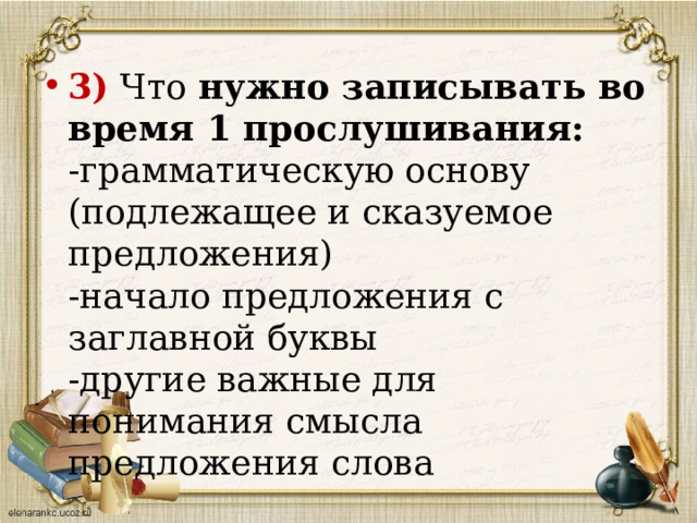 3) Что  нужно записывать во время 1 прослушивания:  -грамматическую основу (подлежащее и сказуемое предложения)  -начало предложения с заглавной буквы  -другие важные для понимания смысла предложения слова   