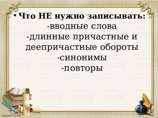 Что НЕ нужно записывать:  -вводные слова  -длинные причастные и деепричастные обороты  -синонимы  -повторы   