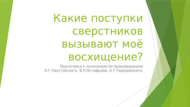 Какие поступки сверстников вызывают моё восхищение? Подготовка к сочинению по произведениям К.Г.Паустовского, В.П.Астафьева, А.Т.Твардовского. 