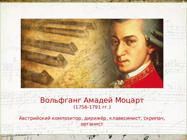 Вольфганг Амадей Моцарт (1756-1791 гг.) Австрийский композитор, дирижёр, клавесинист, скрипач, органист  