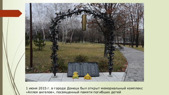 1 июня 2015 г. в городе Донецк был открыт мемориальный комплекс «Аллея ангелов», посвященный памяти погибших детей 
